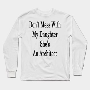 Don't Mess With My Daughter She's An Architect Long Sleeve T-Shirt